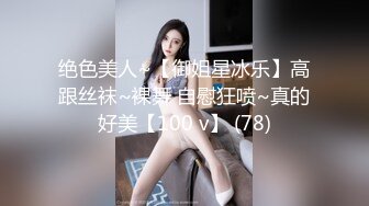 绝色美人~【御姐星冰乐】高跟丝袜~裸舞 自慰狂喷~真的好美【100 v】 (78)