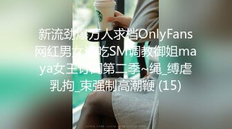 新流劲爆万人求档OnlyFans网红男女通吃SM调教御姐maya女王订阅第二季~绳_缚虐乳拘_束强制高潮鞭 (15)