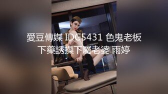 愛豆傳媒 IDG5431 色鬼老板下藥誘操下屬老婆 雨婷