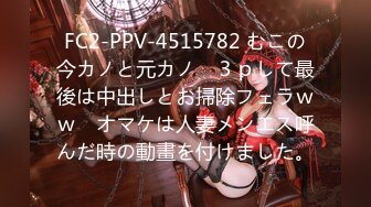 FC2-PPV-4515782 むこの今カノと元カノ　３ｐして最後は中出しとお掃除フェラｗｗ　オマケは人妻メンエス呼んだ時の動畫を付けました。