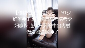 【偷情让人变得疯狂❤️91少妇圣手】真实偷情高考陪考少妇家长 连续三天的中出内射做爱骚逼操肿了