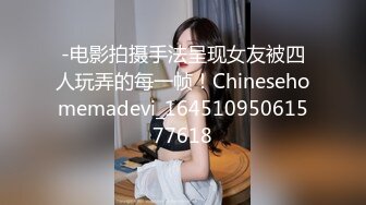 -电影拍摄手法呈现女友被四人玩弄的每一帧！Chinesehomemadevi_16451095061577618