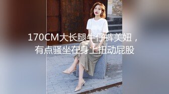 170CM大长腿牛仔裤美妞，有点骚坐在身上扭动屁股