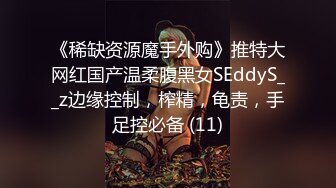 《稀缺资源魔手外购》推特大网红国产温柔腹黑女SEddyS__z边缘控制，榨精，龟责，手足控必备 (11)