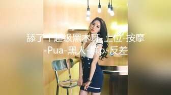 舔了个超级黑木耳-上位-按摩-Pua-黑人-群p-反差