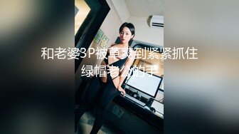 和老婆3P被草爽到紧紧抓住绿帽老公的手