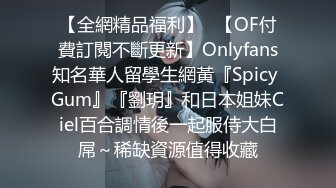 【全網精品福利】✨【OF付費訂閱不斷更新】Onlyfans知名華人留學生網黃『Spicy Gum』『劉玥』和日本姐妹Ciel百合調情後一起服侍大白屌～稀缺資源值得收藏