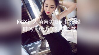 网络红人苗条美女剧情演绎 呻吟太给力了对白淫荡