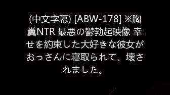 (中文字幕) [ABW-178] ※胸糞NTR 最悪の鬱勃起映像 幸せを約束した大好きな彼女がおっさんに寝取られて、壊されました。