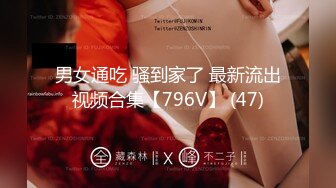 男女通吃 骚到家了 最新流出视频合集【796V】 (47)