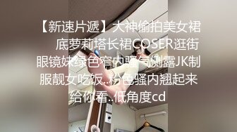 【新速片遞】大神偷拍美女裙❤️底萝莉塔长裙COSER逛街眼镜妹绿色窄内骚气侧露JK制服靓女吃饭..粉色骚内翘起来给你看..低角度cd