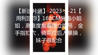 【新速片遞】 2023-2-21【用利顶你】168CM外围小姐姐，高难度抱着倒立吃吊，金手指扣穴，骑乘位后入暴操，妹子很配合