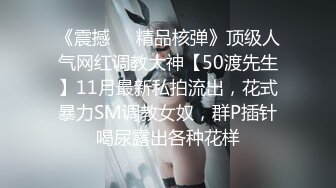 《震撼❤️精品核弹》顶级人气网红调教大神【50渡先生】11月最新私拍流出，花式暴力SM调教女奴，群P插针喝尿露出各种花样