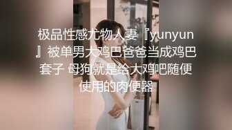 极品性感尤物人妻『yunyun』被单男大鸡巴爸爸当成鸡巴套子 母狗就是给大鸡吧随便使用的肉便器