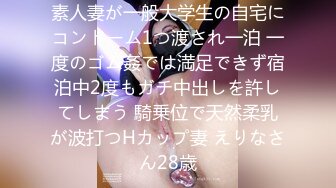 素人妻が一般大学生の自宅にコンドーム1つ渡され一泊 一度のゴム姦では満足できず宿泊中2度もガチ中出しを許してしまう 騎乗位で天然柔乳が波打つHカップ妻 えりなさん28歳