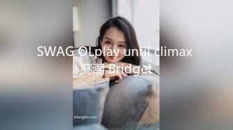 SWAG OLplay until climax 高潮 Bridget