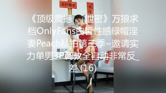 《顶级震撼㊙️泄密》万狼求档OnlyFans白皙性感绿帽淫妻Peach私拍第三季~邀请实力单男3P调教全自动非常反_差 (16)