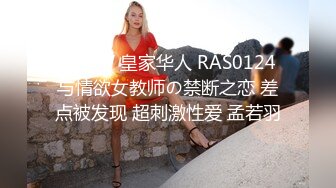 国产AV 皇家华人 RAS0124 与情欲女教师の禁断之恋 差点被发现 超刺激性爱 孟若羽