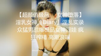 【超颜值极品❤️女神堕落】淫乳女神『Diary』淫乱实录 众猛男怼爆极品女神淫娃 疯狂榨精 高潮浪叫