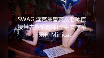 SWAG 淫荡禽兽英文老师直接带去旅馆教课!全中文字幕、无套 Minicat