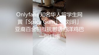 Onlyfans 知名华人留学生网黄「Spicy Gum」「刘玥」亚裔百合相互抚慰诱惑洋鸡巴一同口爆